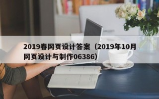 黑龙江2019春网页设计答案（2019年10月网页设计与制作06386）
