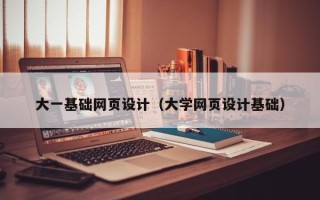 黑龙江大一基础网页设计（大学网页设计基础）