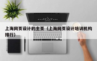 黑龙江上海网页设计的主页（上海网页设计培训机构排行）