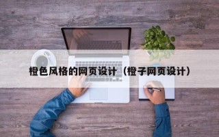 黑龙江橙色风格的网页设计（橙子网页设计）