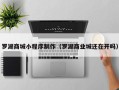 黑龙江罗湖商城小程序制作（罗湖商业城还在开吗）