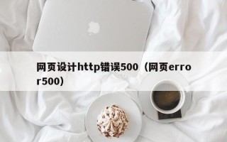 黑龙江网页设计http错误500（网页error500）