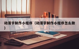 黑龙江动漫字制作小程序（动漫字制作小程序怎么做）