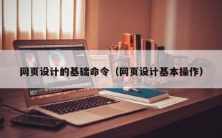 黑龙江网页设计的基础命令（网页设计基本操作）